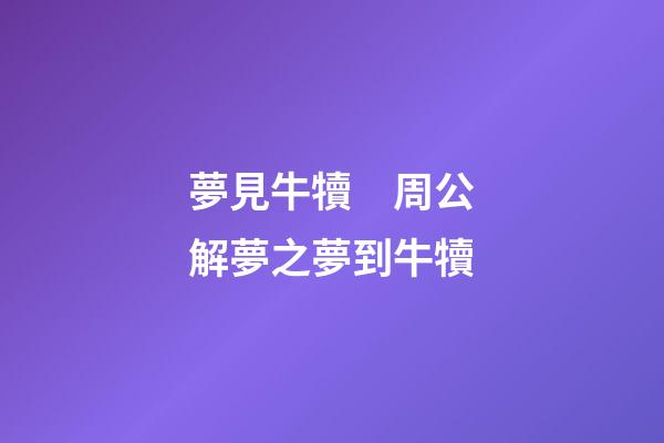 夢見牛犢　周公解夢之夢到牛犢